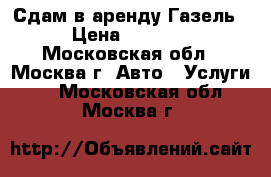 Сдам в аренду Газель › Цена ­ 5 000 - Московская обл., Москва г. Авто » Услуги   . Московская обл.,Москва г.